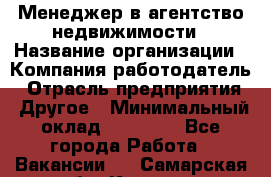 Менеджер в агентство недвижимости › Название организации ­ Компания-работодатель › Отрасль предприятия ­ Другое › Минимальный оклад ­ 25 000 - Все города Работа » Вакансии   . Самарская обл.,Кинель г.